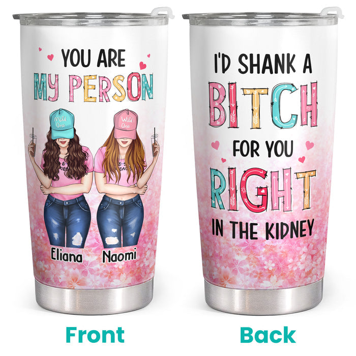 You Are My Person - I'd Shank A Bitch For You - Custom Tumbler - Funny Gift For Best Friend, Bestie, BFF